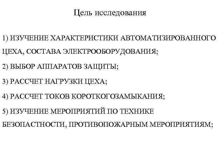 Цель исследования 1) ИЗУЧЕНИЕ ХАРАКТЕРИСТИКИ АВТОМАТИЗИРОВАННОГО ЦЕХА, СОСТАВА ЭЛЕКТРООБОРУДОВАНИЯ; 2) ВЫБОР АППАРАТОВ ЗАЩИТЫ; 3)