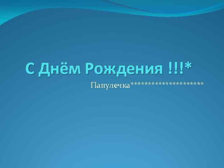 С Днём Рождения !!!* Папулечка*********** 