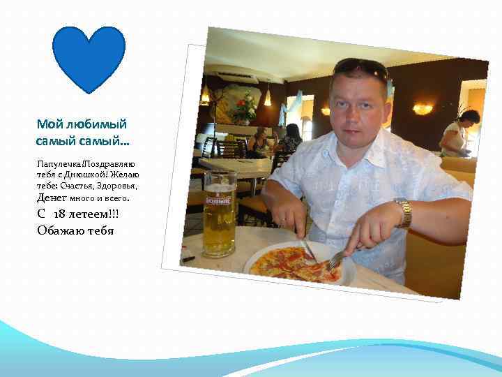 Мой любимый самый… Папулечка!Поздравляю тебя с Днюшкой! Желаю тебе: Счастья, Здоровья, Денег много и