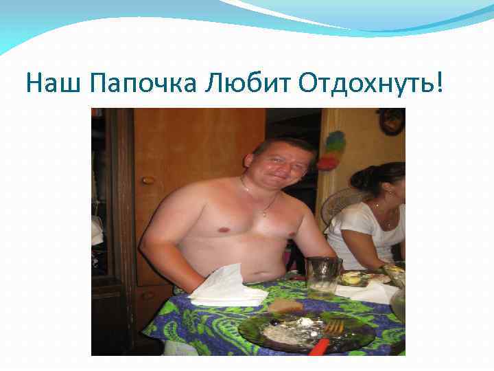 Наш Папочка Любит Отдохнуть! 