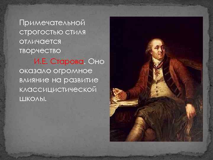 Примечательной строгостью стиля отличается творчество И. Е. Старова. Оно оказало огромное влияние на развитие