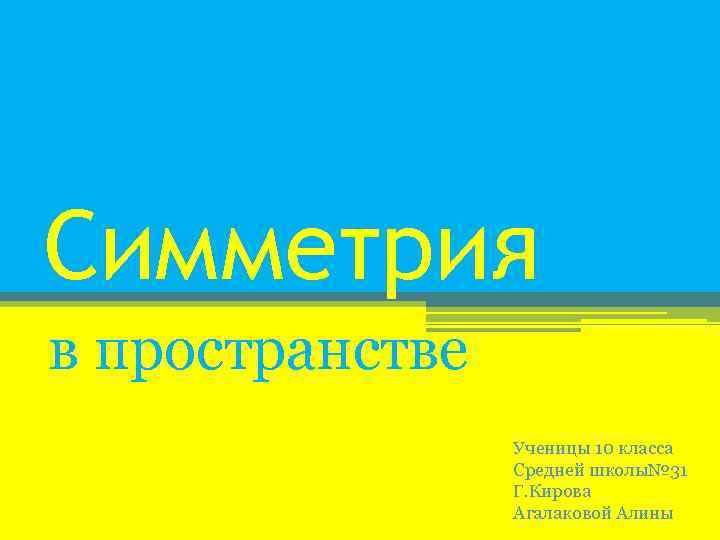 Симметрия в пространстве Ученицы 10 класса Средней школы№ 31 Г. Кирова Агалаковой Алины 