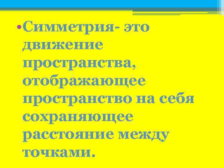  • Симметрия- это движение пространства, отображающее пространство на себя сохраняющее расстояние между точками.