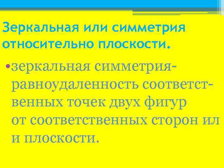 Зеркальная или симметрия относительно плоскости. • зеркальная симметрияравноудаленность соответственных точек двух фигур от соответственных