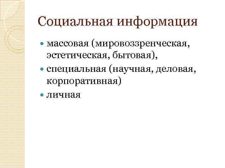 Социальная информация массовая (мировоззренческая, эстетическая, бытовая), специальная (научная, деловая, корпоративная) личная 