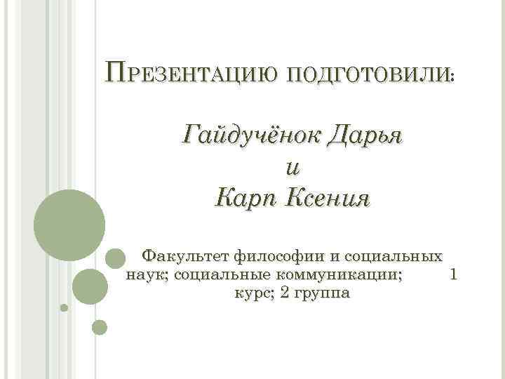 ПРЕЗЕНТАЦИЮ ПОДГОТОВИЛИ: Гайдучёнок Дарья и Карп Ксения Факультет философии и социальных наук; социальные коммуникации;
