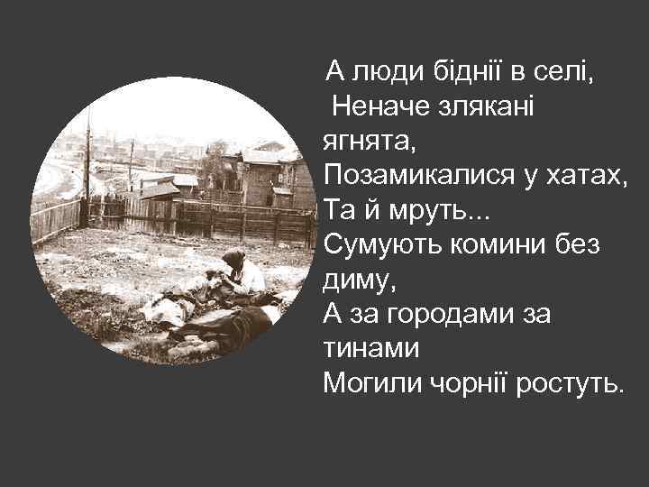 А люди біднії в селі, Неначе злякані ягнята, Позамикалися у хатах, Та й мруть.