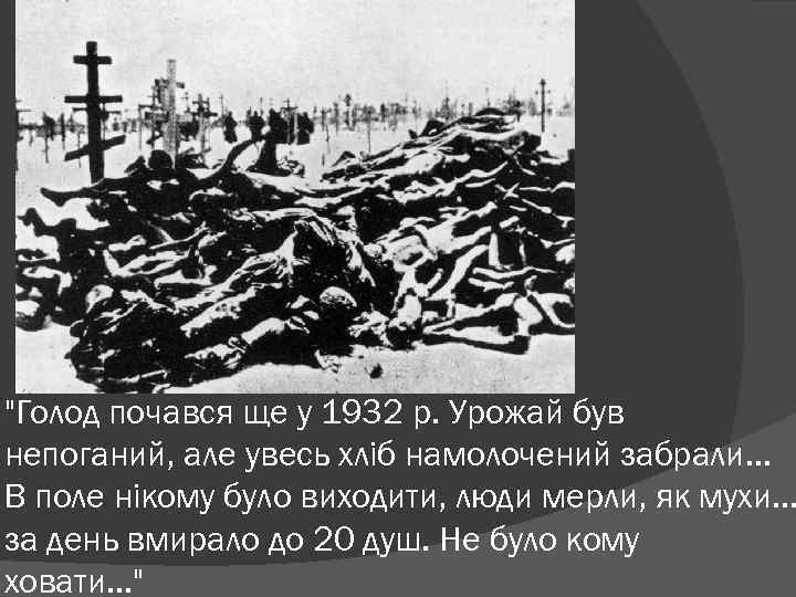 "Голод почався ще у 1932 р. Урожай був непоганий, але увесь хліб намолочений забрали.