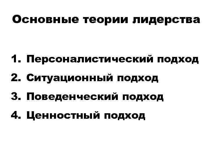 Основные теории лидерства 1. Персоналистический подход 2. Ситуационный подход 3. Поведенческий подход 4. Ценностный