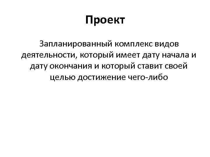 Проект Запланированный комплекс видов деятельности, который имеет дату начала и дату окончания и который