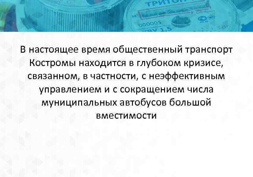 В настоящее время общественный транспорт Костромы находится в глубоком кризисе, связанном, в частности, с