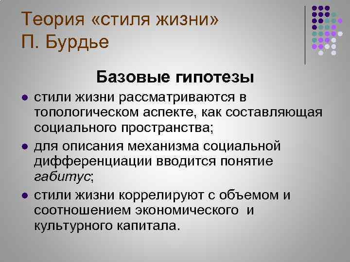 Теория «стиля жизни» П. Бурдье Базовые гипотезы l l l стили жизни рассматриваются в