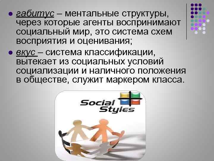 l l габитус – ментальные структуры, через которые агенты воспринимают социальный мир, это система