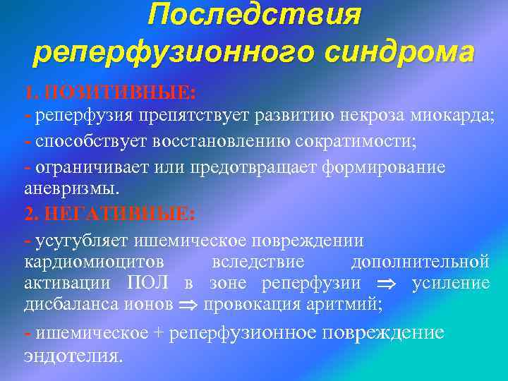 Последствия реперфузионного синдрома 1. ПОЗИТИВНЫЕ: - реперфузия препятствует развитию некроза миокарда; - способствует восстановлению