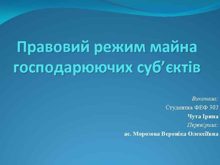 Правовий режим майна господарюючих суб’єктів Виконала: Студентка ФЕФ 302 Чута Ірина Перевірила: ас. Морозова