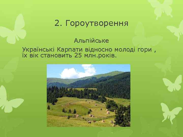 2. Гороутворення Альпійське Українські Карпати відносно молоді гори , їх вік становить 25 млн.