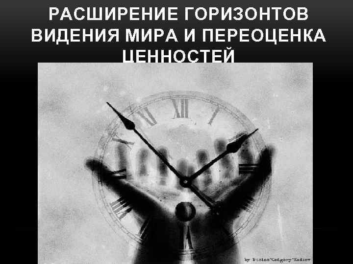 РАСШИРЕНИЕ ГОРИЗОНТОВ ВИДЕНИЯ МИРА И ПЕРЕОЦЕНКА ЦЕННОСТЕЙ 