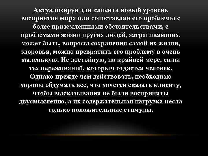Актуализируя для клиента новый уровень восприятия мира или сопоставляя его проблемы с более приземленными