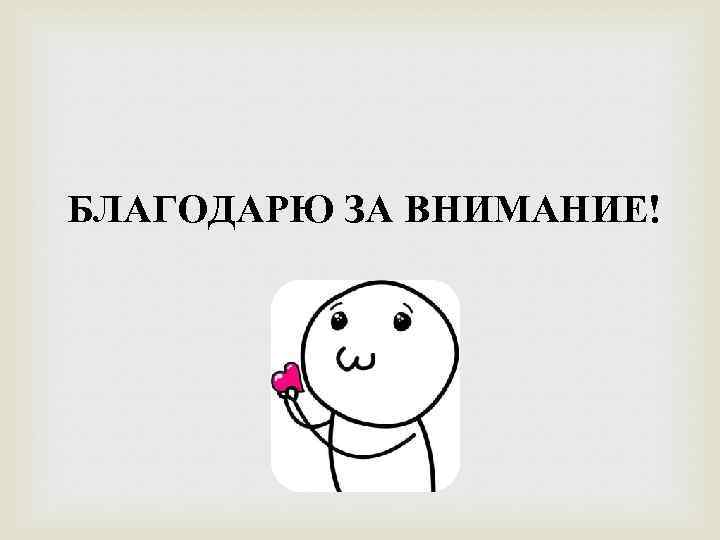 БЛАГОДАРЮ ЗА ВНИМАНИЕ! 