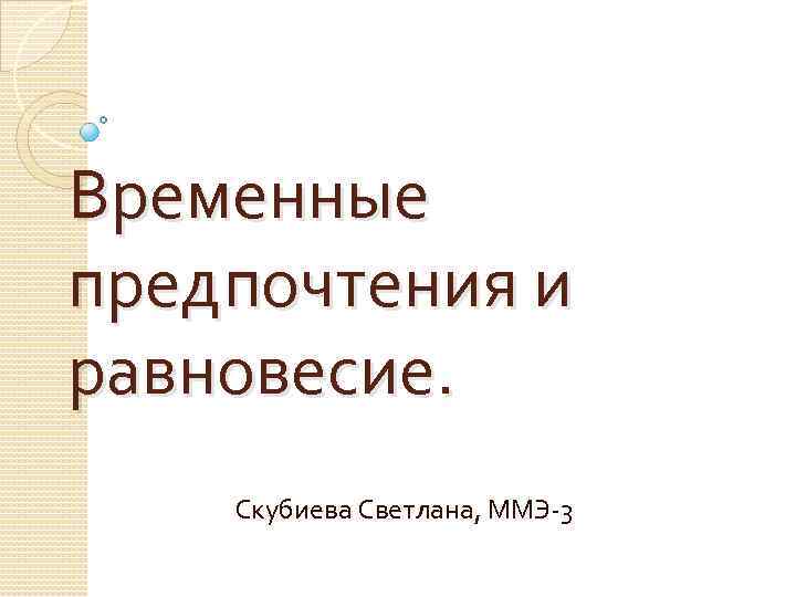 Временные предпочтения и равновесие. Скубиева Светлана, ММЭ-3 