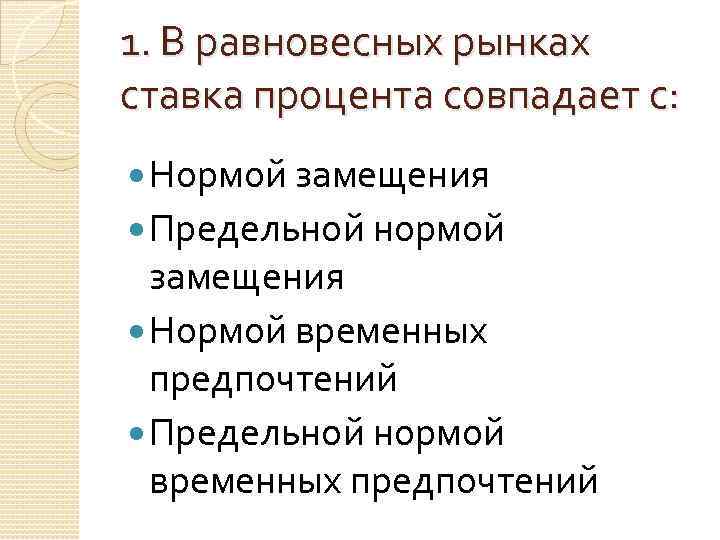 1. В равновесных рынках ставка процента совпадает с: Нормой замещения Предельной нормой замещения Нормой