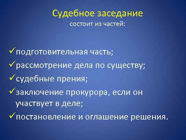 Судебное заседание состоит из частей: üподготовительная часть; üрассмотрение дела по существу; üсудебные прения; üзаключение