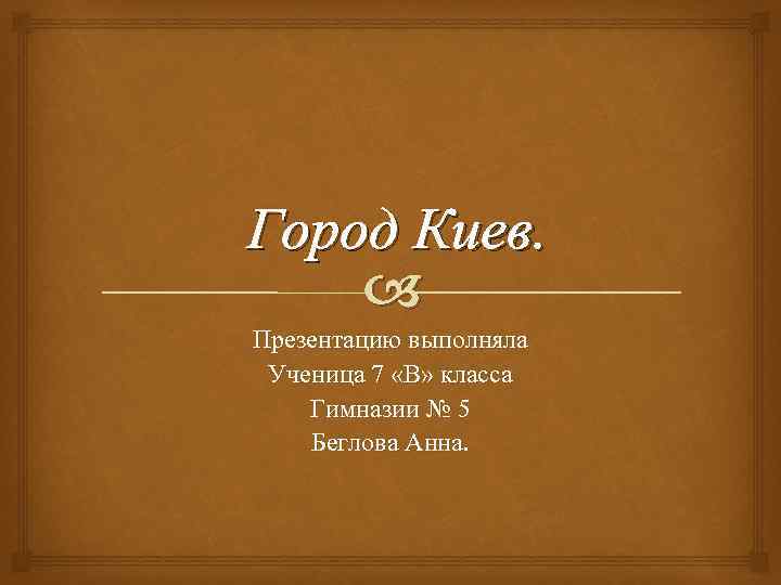 Город Киев. Презентацию выполняла Ученица 7 «В» класса Гимназии № 5 Беглова Анна. 