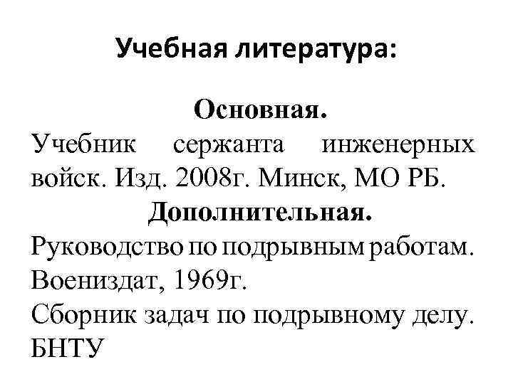 Учебная литература: Основная. Учебник сержанта инженерных войск. Изд. 2008 г. Минск, МО РБ. Дополнительная.