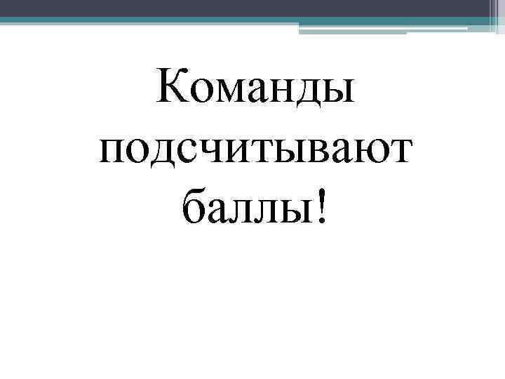 Команды подсчитывают баллы! 