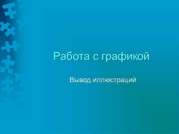 Работа с графикой Вывод иллюстраций 