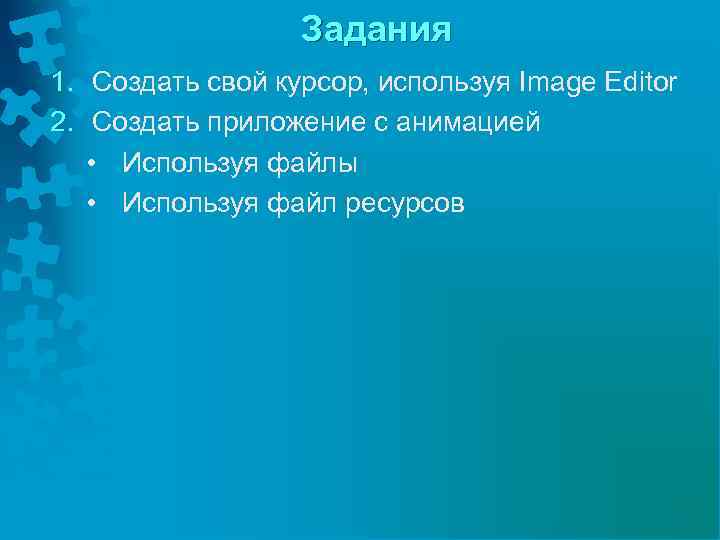 Задания 1. Создать свой курсор, используя Image Editor 2. Создать приложение с анимацией •