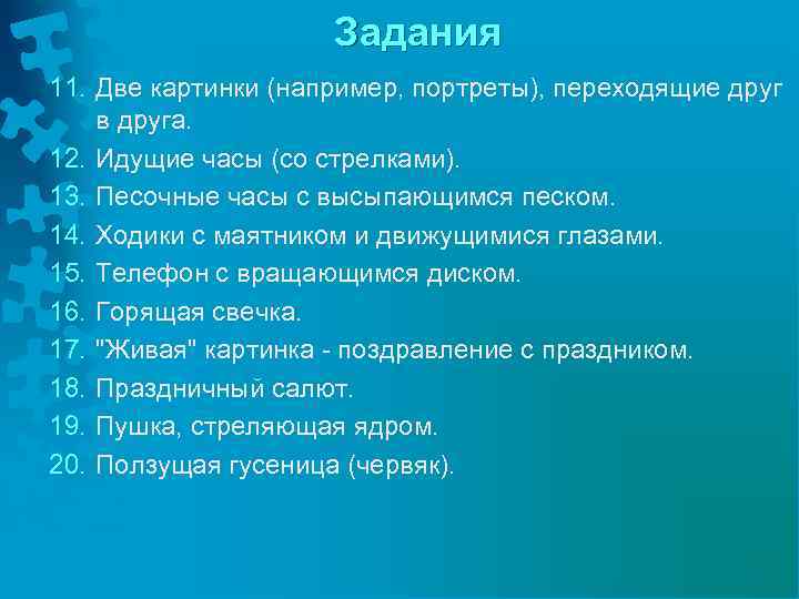 Задания 11. Две картинки (например, портреты), переходящие друг в друга. 12. Идущие часы (со