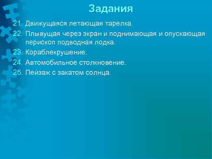 Задания 21. Движущаяся летающая тарелка. 22. Плывущая через экран и поднимающая и опускающая перископ
