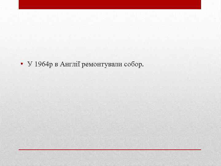  • У 1964 р в Англії ремонтували собор. 