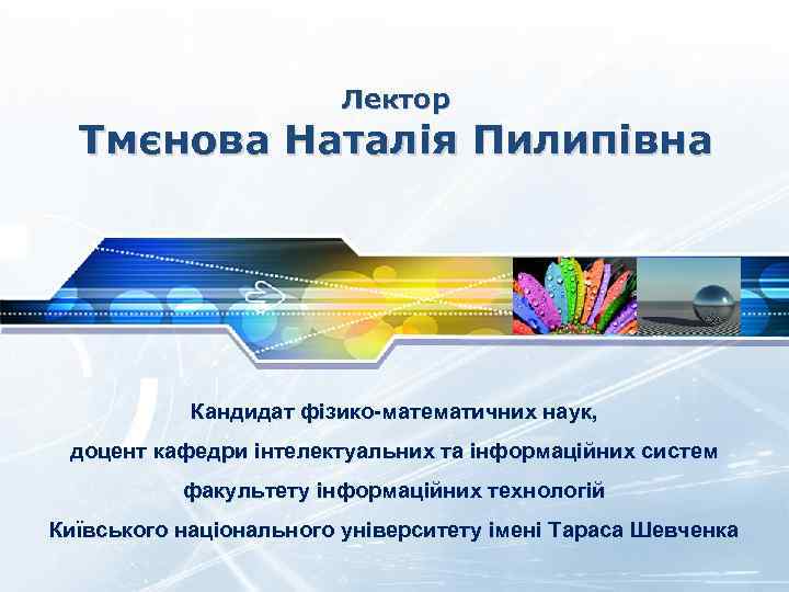 Лектор Тмєнова Наталія Пилипівна Кандидат фізико математичних наук, доцент кафедри інтелектуальних та інформаційних систем