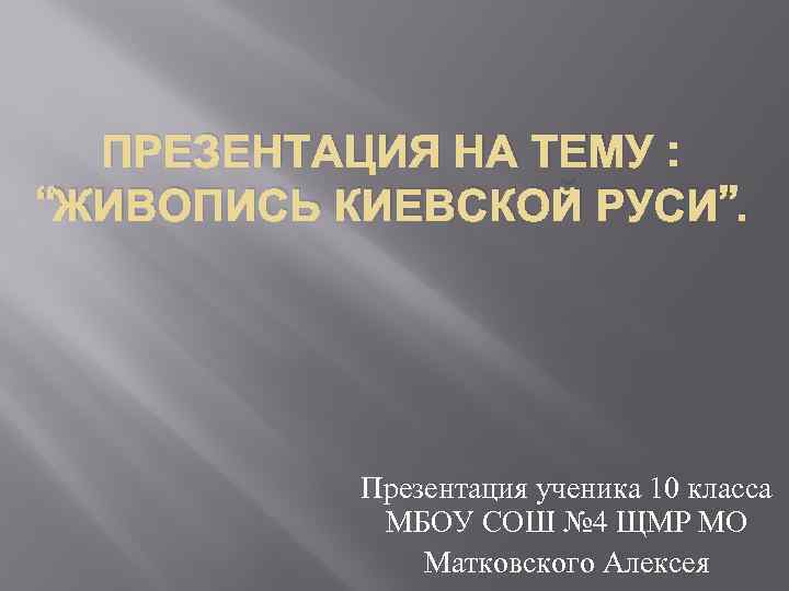 ПРЕЗЕНТАЦИЯ НА ТЕМУ : “ЖИВОПИСЬ КИЕВСКОЙ РУСИ”. Презентация ученика 10 класса МБОУ СОШ №