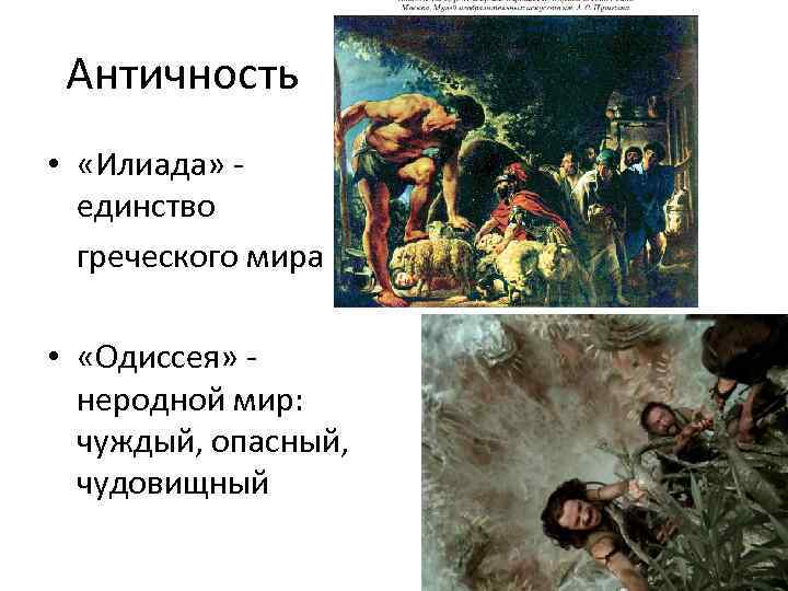 Античность • «Илиада» единство греческого мира • «Одиссея» неродной мир: чуждый, опасный, чудовищный 