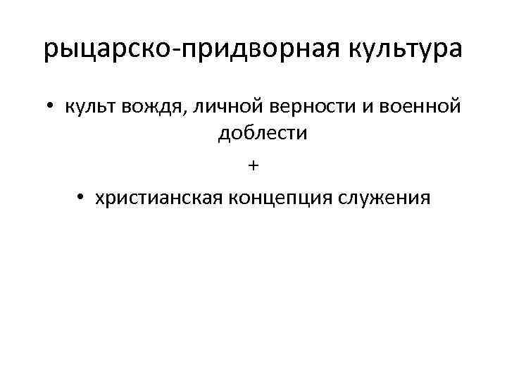 рыцарско-придворная культура • культ вождя, личной верности и военной доблести + • христианская концепция