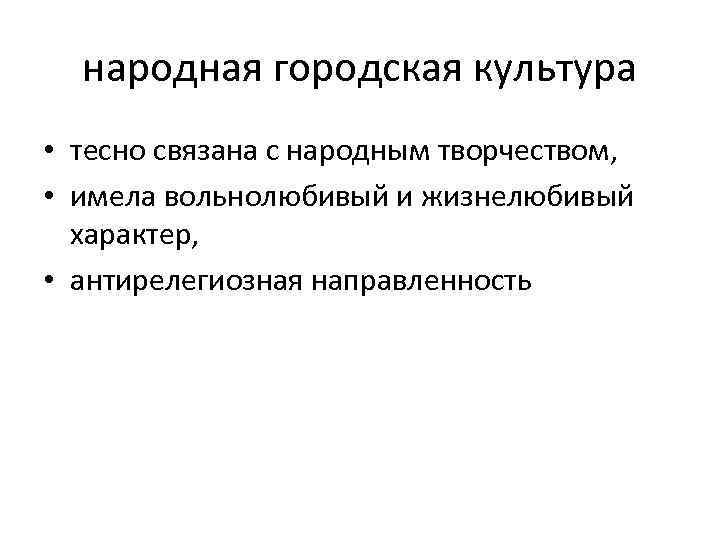 народная городская культура • тесно связана с народным творчеством, • имела вольнолюбивый и жизнелюбивый