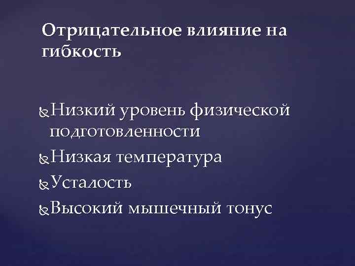 Отрицательное влияние на гибкость Низкий уровень физической подготовленности Низкая температура Усталость Высокий мышечный тонус