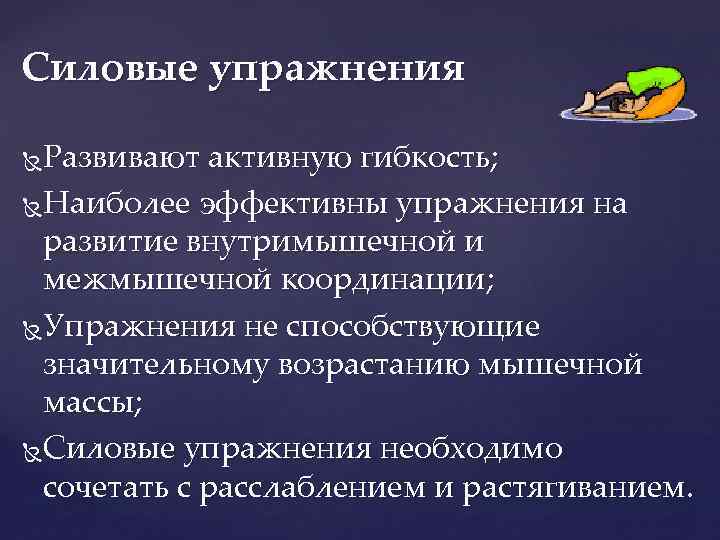 Силовые упражнения Развивают активную гибкость; Наиболее эффективны упражнения на развитие внутримышечной и межмышечной координации;