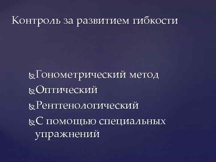 Контроль за развитием гибкости Гонометрический метод Оптический Рентгенологический С помощью специальных упражнений 