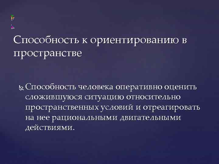 Способность к ориентированию в пространстве Способность человека оперативно оценить сложившуюся ситуацию относительно пространственных условий