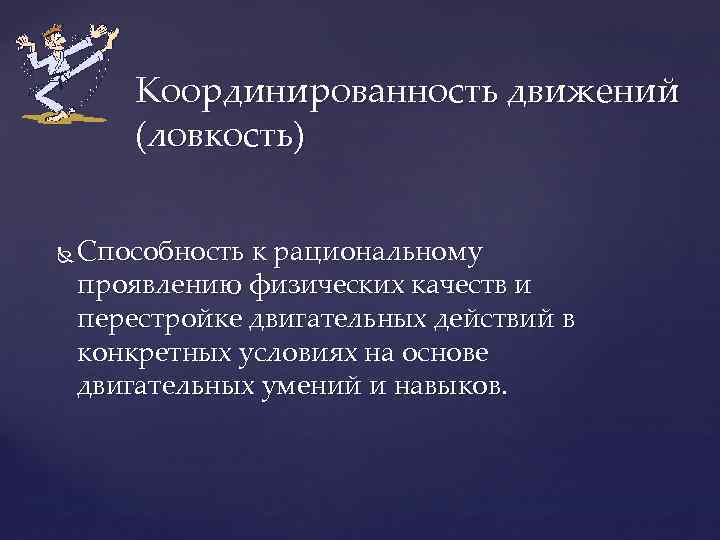 Координированность движений (ловкость) Способность к рациональному проявлению физических качеств и перестройке двигательных действий в