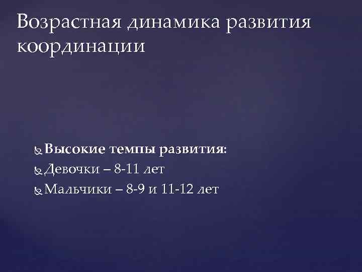 Возрастная динамика развития координации Высокие темпы развития: Девочки – 8 -11 лет Мальчики –