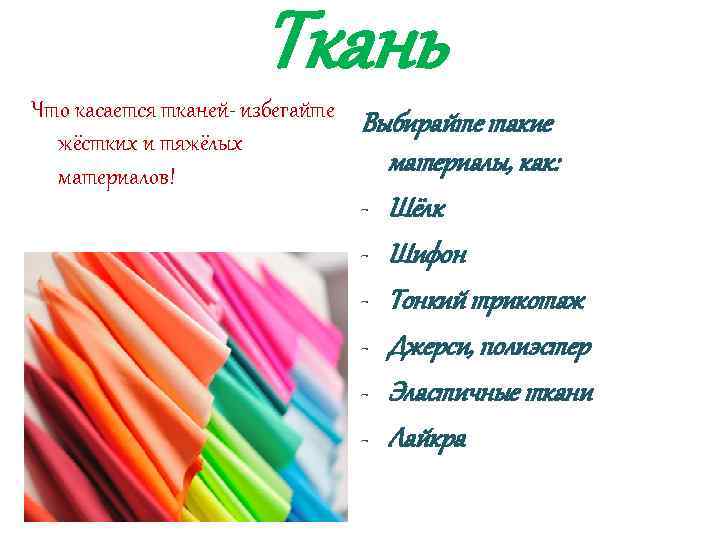 Ткань Что касается тканей- избегайте жёстких и тяжёлых материалов! Выбирайте такие материалы, как: -
