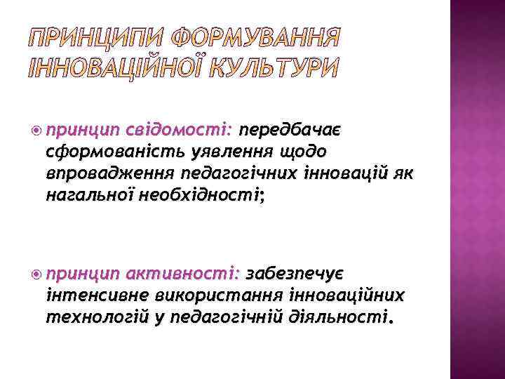 ПРИНЦИПИ ФОРМУВАННЯ ІННОВАЦІЙНОЇ КУЛЬТУРИ принцип свідомості: передбачає сформованість уявлення щодо впровадження педагогічних інновацій як