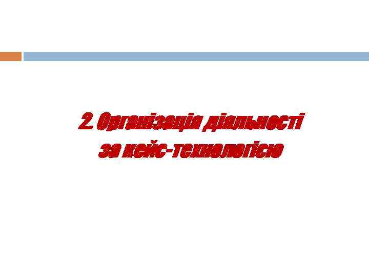 2. Організація діяльності за кейс-технологією 