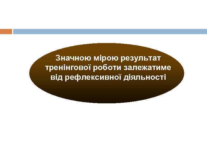 Значною мірою результат тренінгової роботи залежатиме від рефлексивної діяльності 