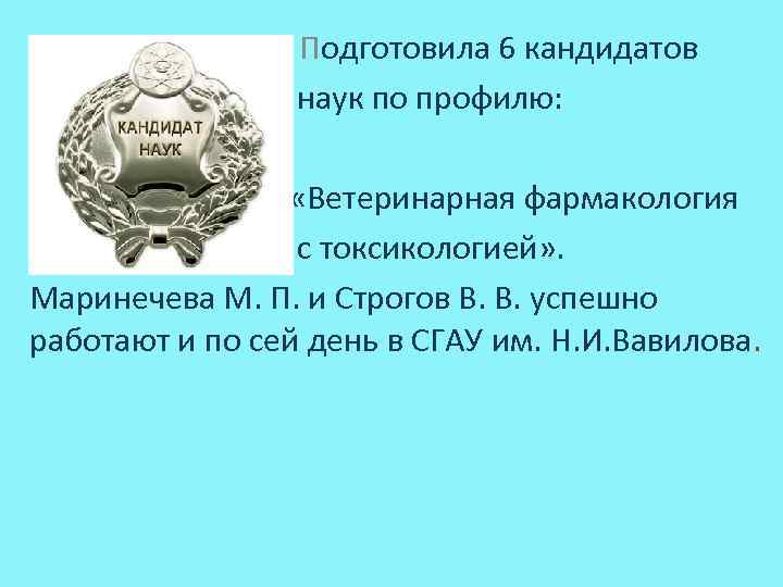 п Подготовила 6 кандидатов наук по профилю: «Ветеринарная фармакология с токсикологией» . Маринечева М.